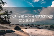 网站 优化如何做 seo (网站优化如何撰写文章标题)