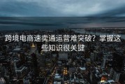跨境电商速卖通运营难突破？掌握这些知识很关键