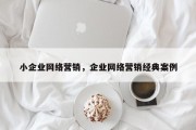 小企业网络营销，企业网络营销经典案例