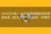 2024已升级！AA扑克透视辅助挂的游戏特色【其实是真的有挂的】-哔哩哔哩