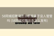58同城招聘网怎么都是骗子没人管管吗 (58同城招聘信息怎么发布)