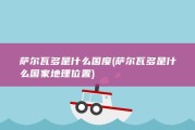 萨尔瓦多是什么国度 (萨尔瓦多是什么国家地理位置)
