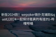 新版2024款！wepoker微扑克辅助&quot;(2024一起探讨是真的有挂的)-哔哩哔哩
