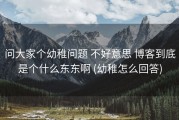 问大家个幼稚问题 不好意思 博客到底是个什么东东啊 (幼稚怎么回答)