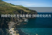 网络优化的方法有哪些 (网络优化的方法)
