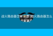 战火路由器怎样设置 (战火路由器怎么安装)