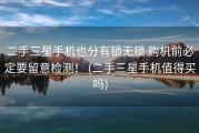 二手三星手机也分有锁无锁 购机前必定要留意检测！ (二手三星手机值得买吗)