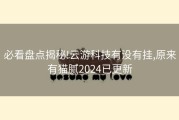 必看盘点揭秘!云游科技有没有挂,原来有猫腻2024已更新