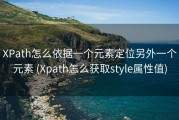 XPath怎么依据一个元素定位另外一个元素 (Xpath怎么获取style属性值)