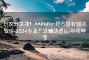 玩家分享挂！AAPoKer是不是有辅助软件-2024专业开发辅助透视-哔哩哔哩