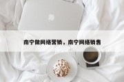 南宁做网络营销，南宁网络销售