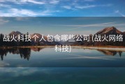 战火科技个人包含哪些公司 (战火网络科技)