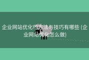 企业网站优化的方法与技巧有哪些 (企业网站优化怎么做)