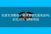 玩家实测教程“顺欣茶楼究竟有挂吗!太坑人了“原来有挂