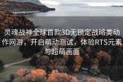 灵魂战神全球首款3D无锁定战略类动作网游，开启萌动测试，体验RTS元素与超萌画面