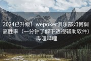 2024已升级！wepoker俱乐部如何调高胜率（一分钟了解下透视辅助软件）-哔哩哔哩