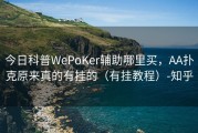 今日科普WePoKer辅助哪里买，AA扑克原来真的有挂的（有挂教程）-知乎