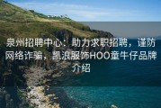 泉州招聘中心：助力求职招聘，谨防网络诈骗，凯浪服饰HOO童牛仔品牌介绍
