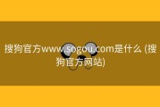 搜狗官方www.sogou.com是什么 (搜狗官方网站)