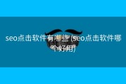 seo点击软件有哪些 (seo点击软件哪个好用)