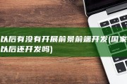 以后有没有开展前景 前端开发 (国家以后还开发吗)