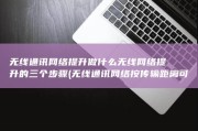 无线通讯网络提升做什么 无线网络提升的三个步骤 (无线通讯网络按传输距离可划分为两类 取货网和广阔网)