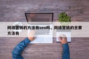 网络营销的方法有seo吗，网络营销的主要方法有