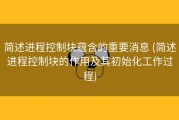 简述进程控制块蕴含的重要消息 (简述进程控制块的作用及其初始化工作过程)