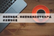 网络营销服务，网络营销服务区别于有形产品的主要特点是