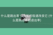 什么是跳出率 以及如何极速改良它 (什么是跳出率和退出率)