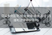 链接有何区别 结合 联接 结合 连结 (连接和链接有何区别)