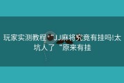 玩家实测教程“JJ麻将究竟有挂吗!太坑人了“原来有挂
