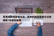 常用的网络营销方法，常用的网络营销方法有哪些?并做出解释