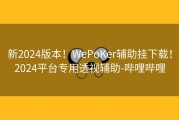 新2024版本！WePoKer辅助挂下载！2024平台专用透视辅助-哔哩哔哩