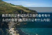 教员资历证考试现代汉语的备考有什么好的倡导 (教员资历证考什么内容)