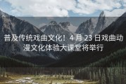 普及传统戏曲文化！4 月 23 日戏曲动漫文化体验大课堂将举行