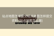 站点地图怎样提交站点地图怎样提交资料 (站点地图怎么做)