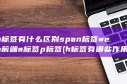 h标签有什么区别 span标签 web前端a标签 p标签 (h标签有哪些作用)