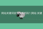 网站关键词自动生成代码? (网站 关键词)