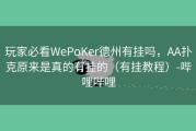 玩家必看WePoKer德州有挂吗，AA扑克原来是真的有挂的（有挂教程）-哔哩哔哩