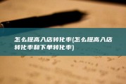 怎么提高入店转化率 (怎么提高入店转化率和下单转化率)