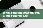游戏网页的照应期间应该如何管理 (游戏网页的照片怎么换)