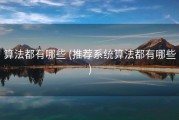 算法都有哪些 (推荐系统算法都有哪些)