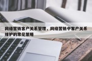 网络营销客户关系管理，网络营销中客户关系维护的常见策略