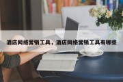 酒店网络营销工具，酒店网络营销工具有哪些