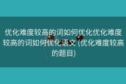 优化难度较高的词如何优化优化难度较高的词如何优化语文 (优化难度较高的题目)