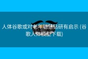 人体谷歌或对老年聪慧钻研有启示 (谷歌人体模型下载)
