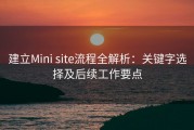 建立Mini site流程全解析：关键字选择及后续工作要点