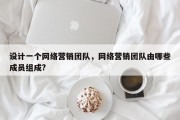 设计一个网络营销团队，网络营销团队由哪些成员组成?