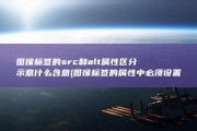 图像标签的src和alt属性区分示意什么含意 (图像标签的属性中必须设置的是)
